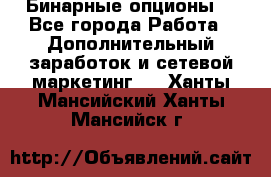  Бинарные опционы. - Все города Работа » Дополнительный заработок и сетевой маркетинг   . Ханты-Мансийский,Ханты-Мансийск г.
